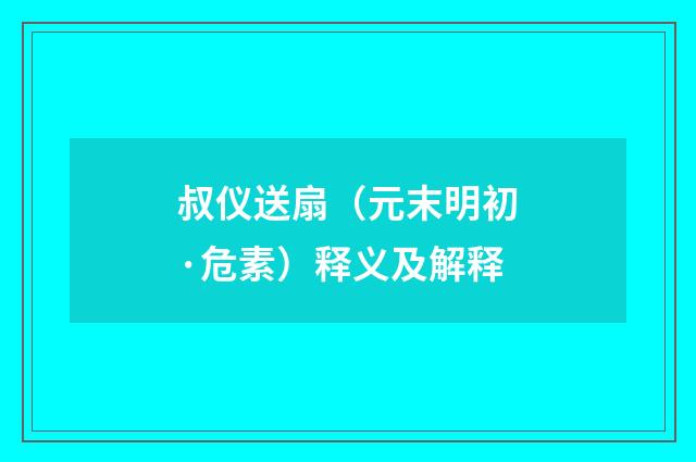 叔仪送扇（元末明初·危素）释义及解释