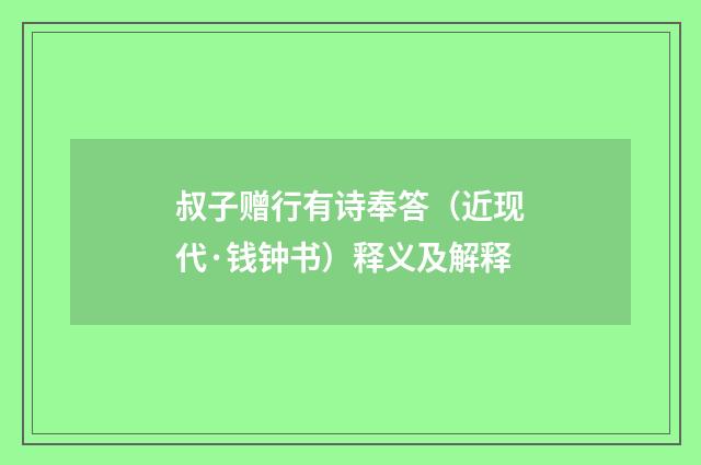 叔子赠行有诗奉答（近现代·钱钟书）释义及解释