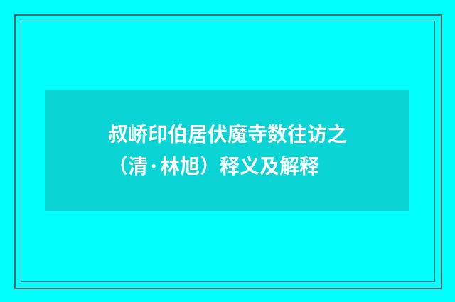 叔峤印伯居伏魔寺数往访之（清·林旭）释义及解释