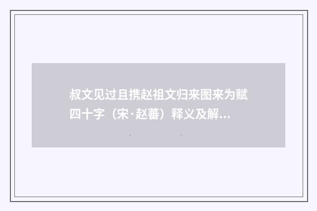 叔文见过且携赵祖文归来图来为赋四十字（宋·赵蕃）释义及解释