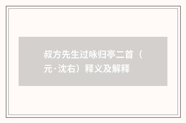叔方先生过咏归亭二首（元·沈右）释义及解释