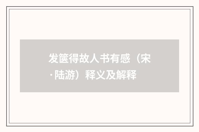 发箧得故人书有感（宋·陆游）释义及解释