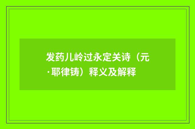 发药儿岭过永定关诗（元·耶律铸）释义及解释