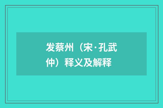发蔡州（宋·孔武仲）释义及解释