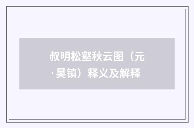 叔明松壑秋云图（元·吴镇）释义及解释