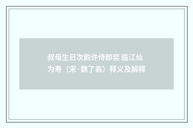 叔母生日次韵许侍郎奕 临江仙为寿（宋·魏了翁）释义及解释