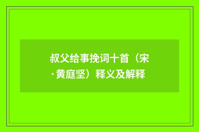叔父给事挽词十首（宋·黄庭坚）释义及解释