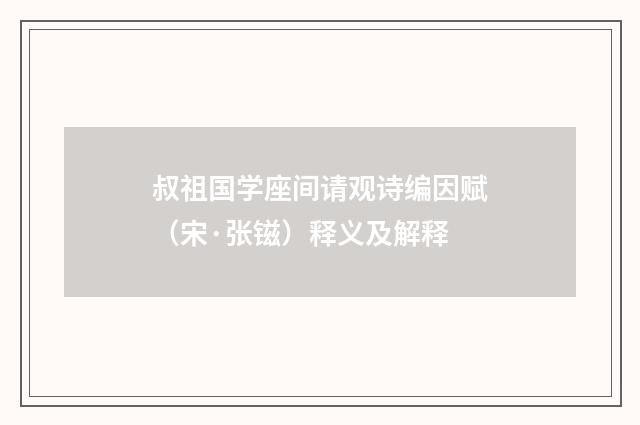 叔祖国学座间请观诗编因赋（宋·张镃）释义及解释