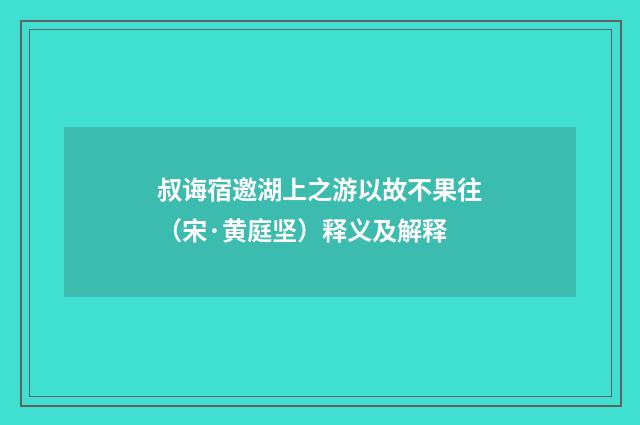 叔诲宿邀湖上之游以故不果往（宋·黄庭坚）释义及解释