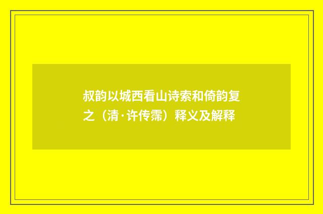 叔韵以城西看山诗索和倚韵复之（清·许传霈）释义及解释