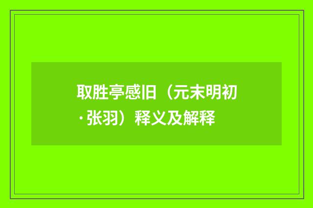 取胜亭感旧（元末明初·张羽）释义及解释
