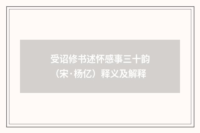 受诏修书述怀感事三十韵（宋·杨亿）释义及解释