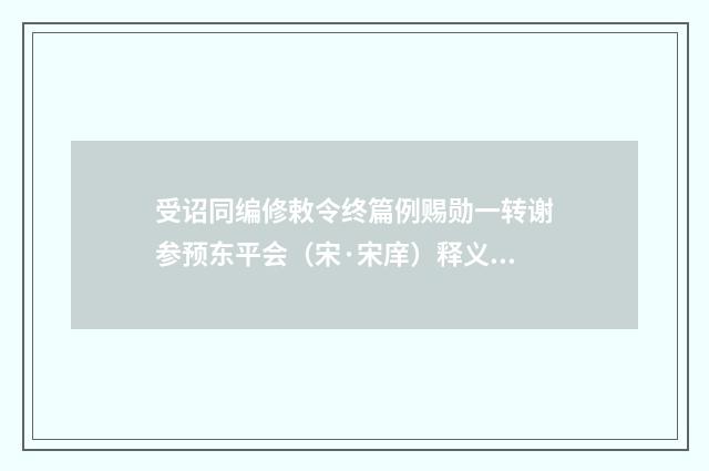受诏同编修敕令终篇例赐勋一转谢参预东平会（宋·宋庠）释义及解释