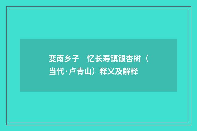 变南乡子　忆长寿镇银杏树（当代·卢青山）释义及解释