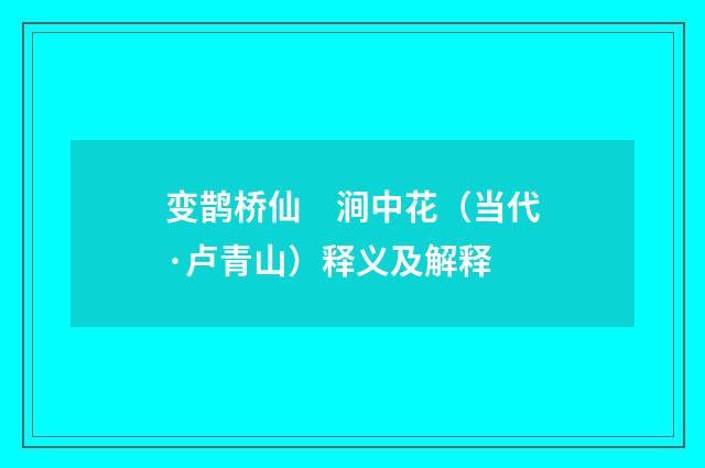 变鹊桥仙　涧中花（当代·卢青山）释义及解释