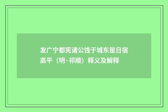 发广宁都宪诸公饯于城东是日宿高平（明·祁顺）释义及解释