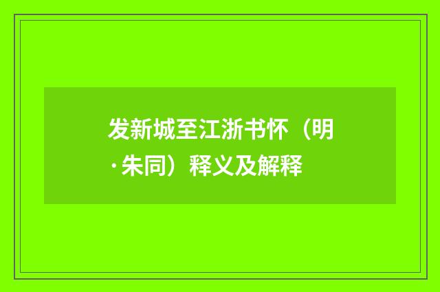 发新城至江浙书怀（明·朱同）释义及解释