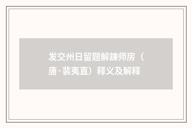 发交州日留题解鍊师房（唐·裴夷直）释义及解释