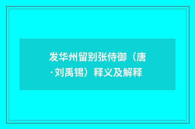 发华州留别张侍御（唐·刘禹锡）释义及解释