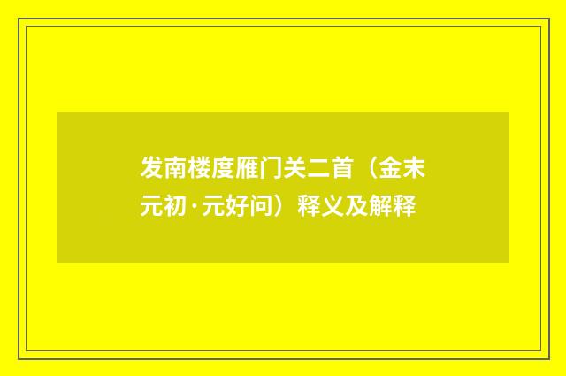 发南楼度雁门关二首（金末元初·元好问）释义及解释