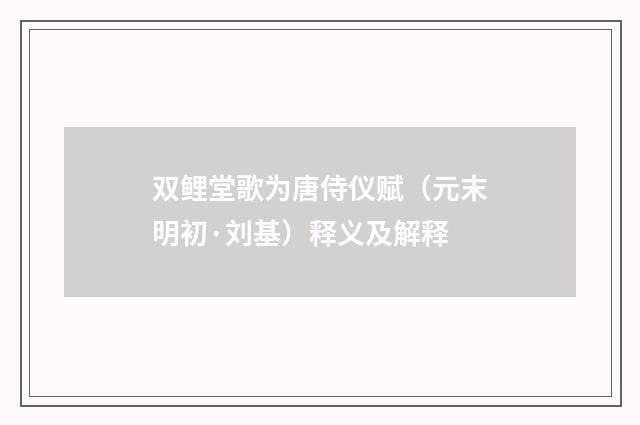 双鲤堂歌为唐侍仪赋（元末明初·刘基）释义及解释