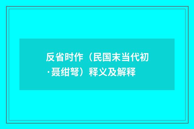 反省时作（民国末当代初·聂绀弩）释义及解释