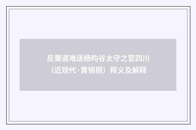 反蜀道难送杨昀谷太守之官四川（近现代·黄锡朋）释义及解释