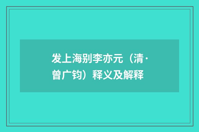 发上海别李亦元（清·曾广钧）释义及解释