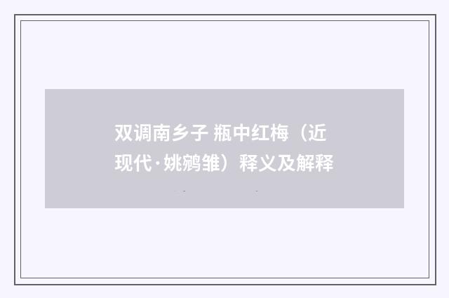 双调南乡子 瓶中红梅（近现代·姚鹓雏）释义及解释