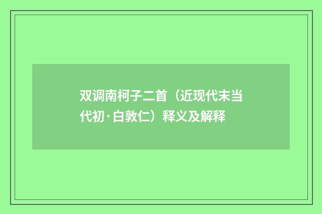 双调南柯子二首（近现代末当代初·白敦仁）释义及解释