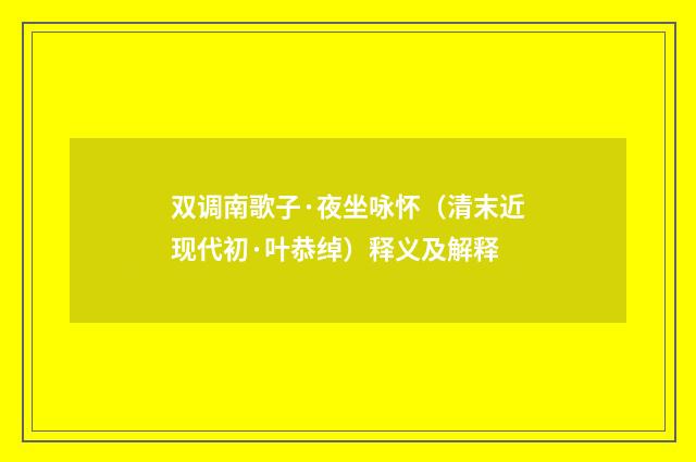 双调南歌子·夜坐咏怀（清末近现代初·叶恭绰）释义及解释