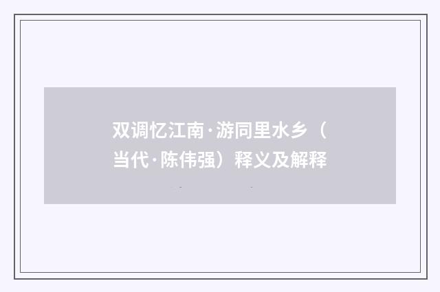 双调忆江南·游同里水乡（当代·陈伟强）释义及解释