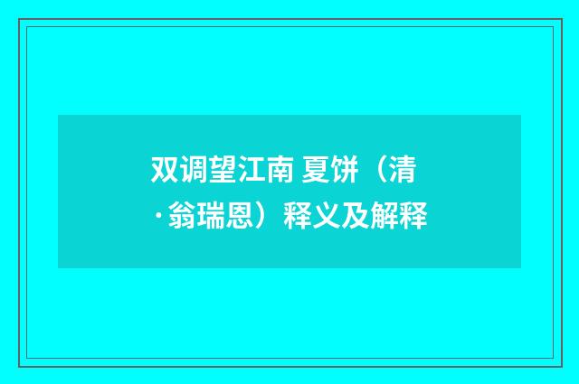 双调望江南 夏饼（清·翁瑞恩）释义及解释