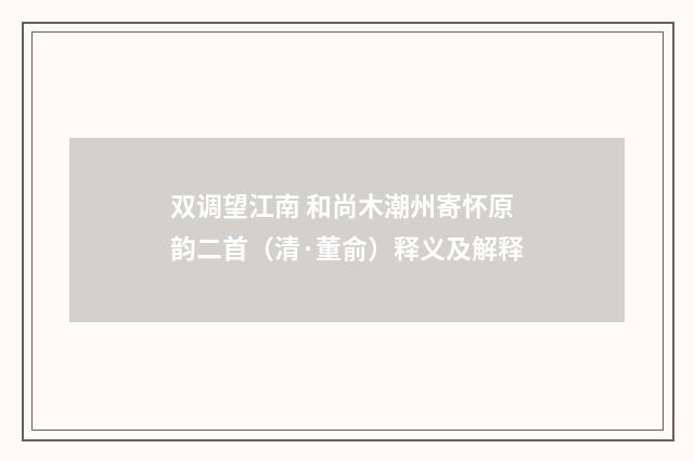 双调望江南 和尚木潮州寄怀原韵二首（清·董俞）释义及解释