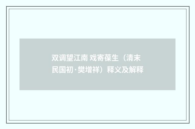 双调望江南 戏寄葆生（清末民国初·樊增祥）释义及解释