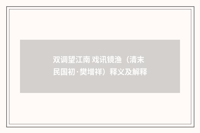 双调望江南 戏讯镜渔（清末民国初·樊增祥）释义及解释