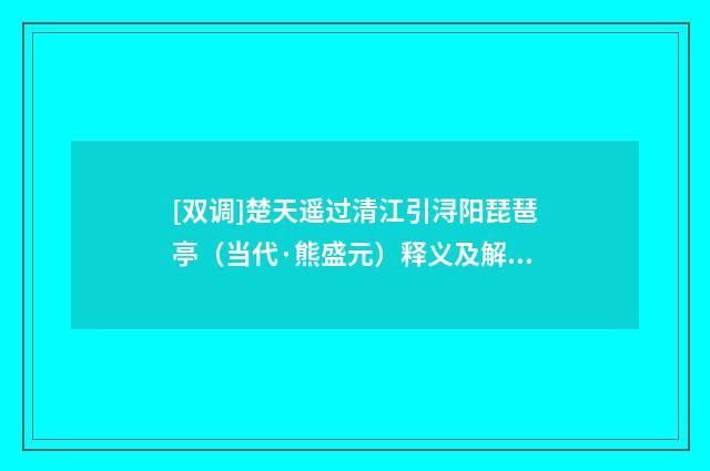 [双调]楚天遥过清江引浔阳琵琶亭（当代·熊盛元）释义及解释