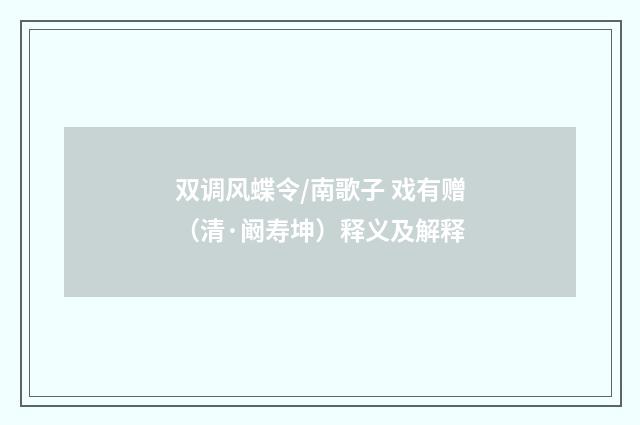 双调风蝶令/南歌子 戏有赠（清·阚寿坤）释义及解释