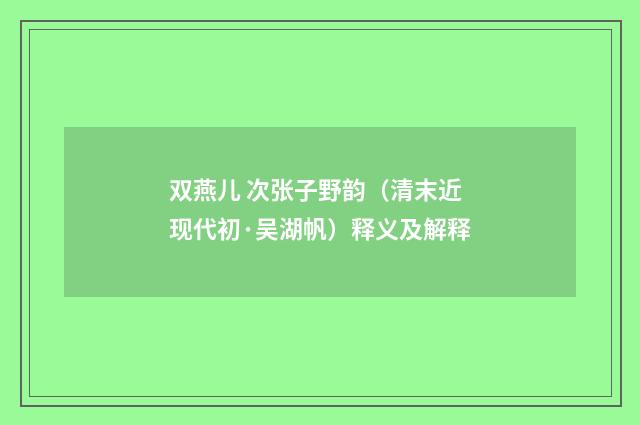 双燕儿 次张子野韵（清末近现代初·吴湖帆）释义及解释