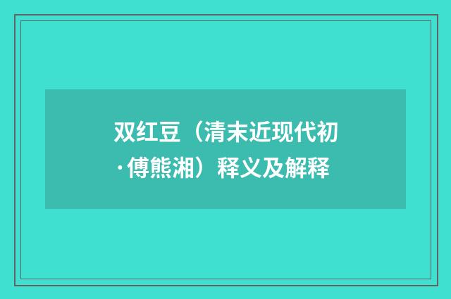 双红豆（清末近现代初·傅熊湘）释义及解释
