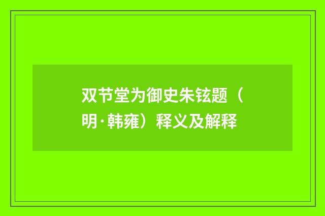 双节堂为御史朱铉题（明·韩雍）释义及解释