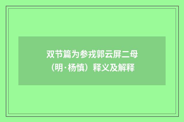 双节篇为参戎郭云屏二母（明·杨慎）释义及解释