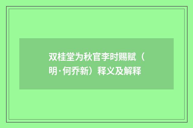 双桂堂为秋官李时赐赋（明·何乔新）释义及解释