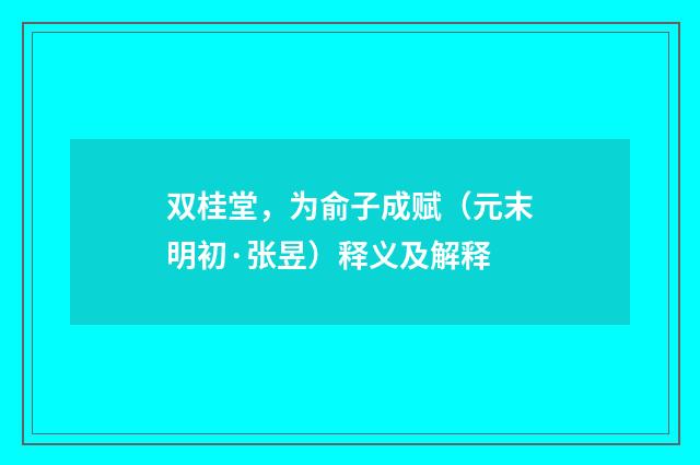 双桂堂，为俞子成赋（元末明初·张昱）释义及解释