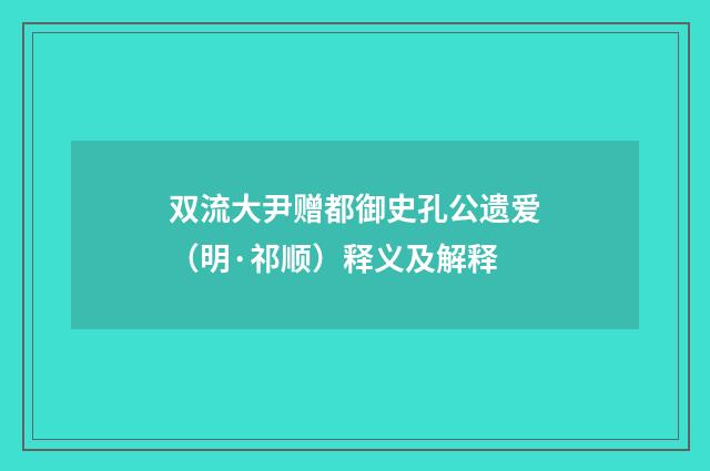 双流大尹赠都御史孔公遗爱（明·祁顺）释义及解释