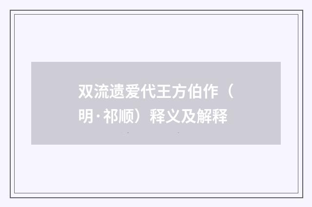 双流遗爱代王方伯作（明·祁顺）释义及解释