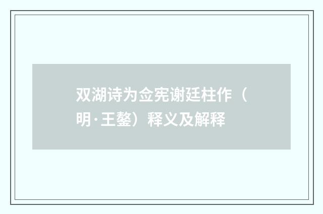 双湖诗为佥宪谢廷柱作（明·王鏊）释义及解释