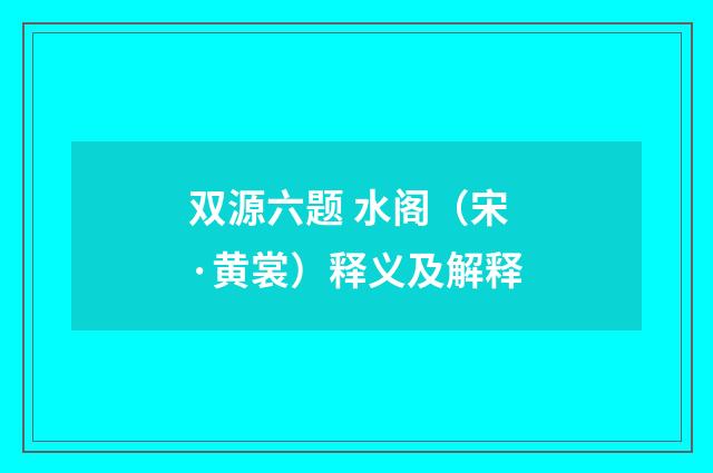 双源六题 水阁（宋·黄裳）释义及解释