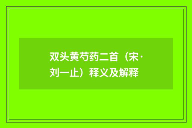 双头黄芍药二首（宋·刘一止）释义及解释