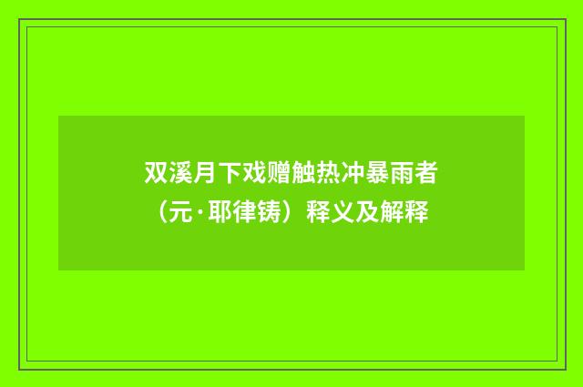 双溪月下戏赠触热冲暴雨者（元·耶律铸）释义及解释